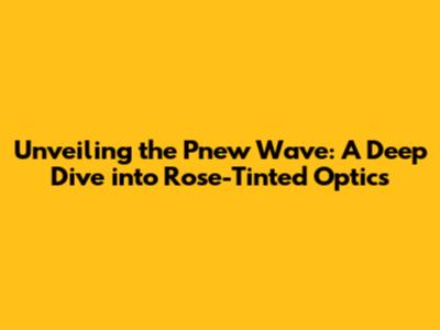 Unveiling the Pnew Wave: A Deep Dive into Rose-Tinted Optics