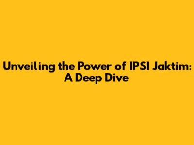 Unveiling the Power of IPSI Jaktim: A Deep Dive