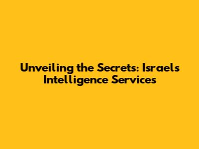 Unveiling the Secrets: Israel's Intelligence Services
