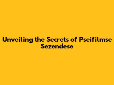 Unveiling the Secrets of Pseifilmse Sezendese