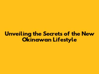 Unveiling the Secrets of the New Okinawan Lifestyle