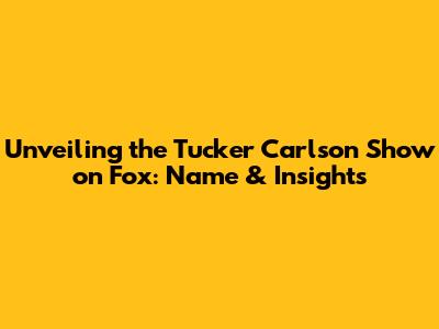 Unveiling the Tucker Carlson Show on Fox: Name & Insights