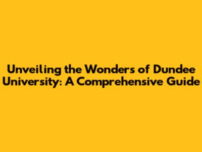 Unveiling the Wonders of Dundee University: A Comprehensive Guide
