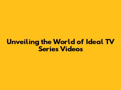 Unveiling the World of Ideal TV Series Videos