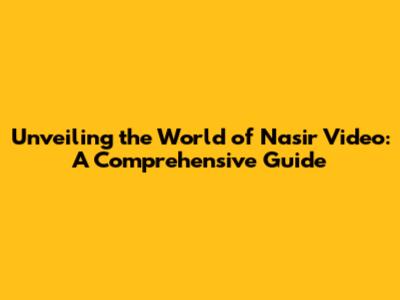 Unveiling the World of Nasir Video: A Comprehensive Guide