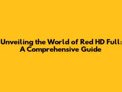 Unveiling the World of Red HD Full: A Comprehensive Guide