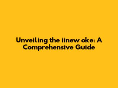 Unveiling the iinew oke: A Comprehensive Guide