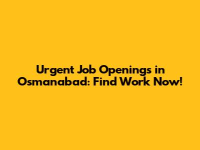 Urgent Job Openings in Osmanabad: Find Work Now!