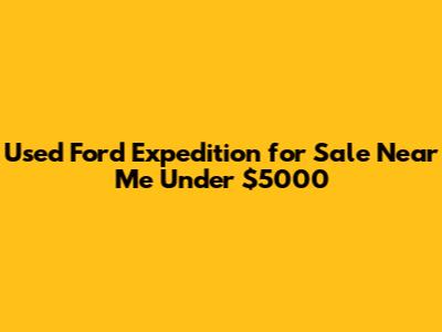 Used Ford Expedition for Sale Near Me Under $5000
