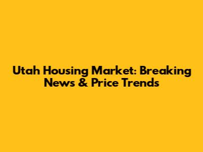 Utah Housing Market: Breaking News & Price Trends