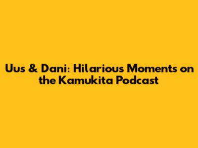 Uus & Dani: Hilarious Moments on the Kamukita Podcast
