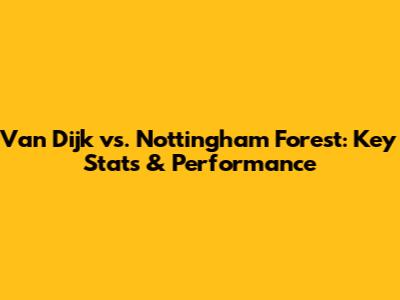 Van Dijk vs. Nottingham Forest: Key Stats & Performance