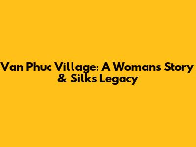 Van Phuc Village: A Woman's Story & Silk's Legacy