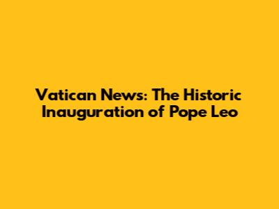 Vatican News: The Historic Inauguration of Pope Leo