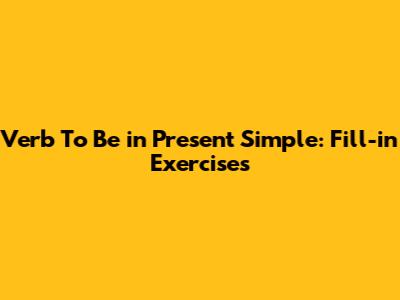 Verb 'To Be' in Present Simple: Fill-in Exercises