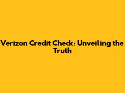 Verizon Credit Check: Unveiling the Truth