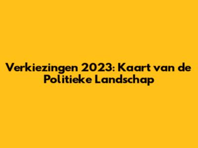 Verkiezingen 2023: Kaart van de Politieke Landschap