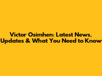 Victor Osimhen: Latest News, Updates & What You Need to Know
