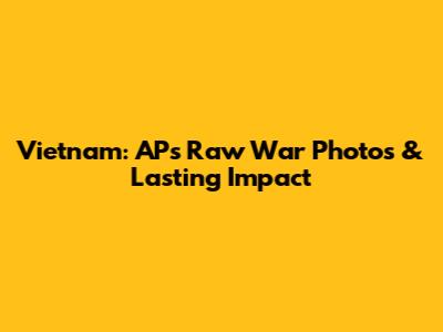Vietnam: AP's Raw War Photos & Lasting Impact