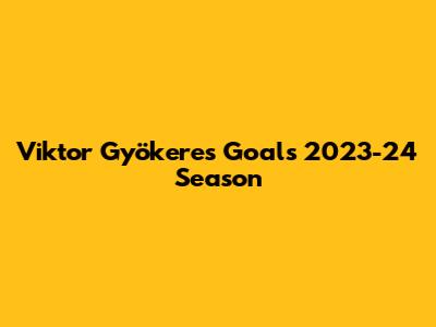 Viktor Gyökeres Goals 2023-24 Season