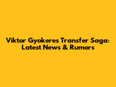 Viktor Gyokeres Transfer Saga: Latest News & Rumors
