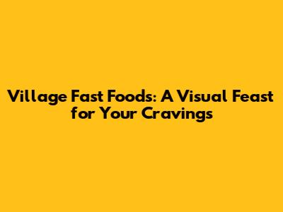 Village Fast Foods: A Visual Feast for Your Cravings