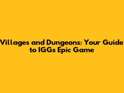 Villages and Dungeons: Your Guide to IGG's Epic Game