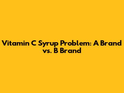 Vitamin C Syrup Problem: A Brand vs. B Brand