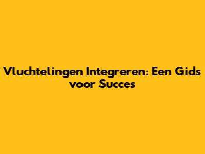 Vluchtelingen Integreren: Een Gids voor Succes