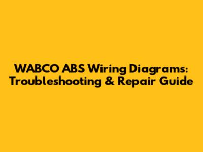 WABCO ABS Wiring Diagrams: Troubleshooting & Repair Guide