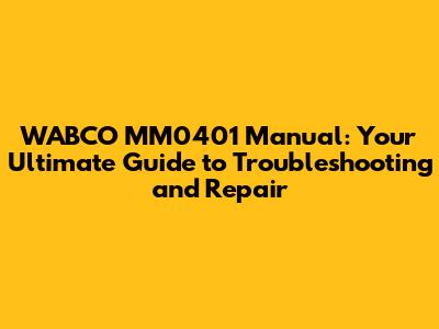 WABCO MM0401 Manual: Your Ultimate Guide to Troubleshooting and Repair