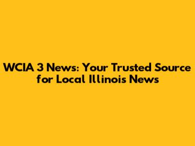WCIA 3 News: Your Trusted Source for Local Illinois News