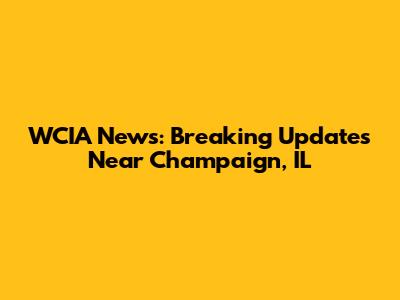 WCIA News: Breaking Updates Near Champaign, IL