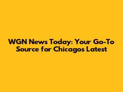 WGN News Today: Your Go-To Source for Chicago's Latest