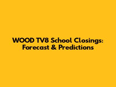 WOOD TV8 School Closings: Forecast & Predictions