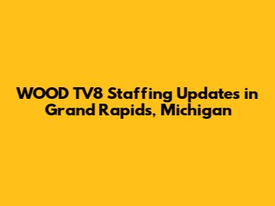 WOOD TV8 Staffing Updates in Grand Rapids, Michigan