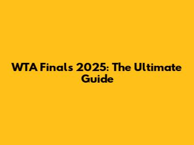 WTA Finals 2025: The Ultimate Guide