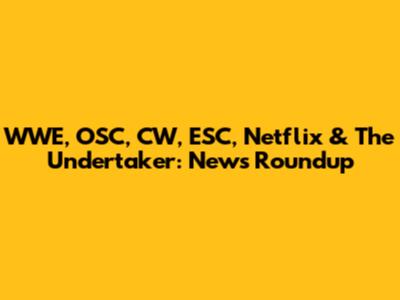 WWE, OSC, CW, ESC, Netflix & The Undertaker: News Roundup