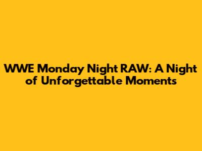 WWE Monday Night RAW: A Night of Unforgettable Moments