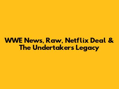 WWE News, Raw, Netflix Deal & The Undertaker's Legacy