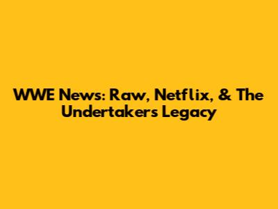 WWE News: Raw, Netflix, & The Undertaker's Legacy