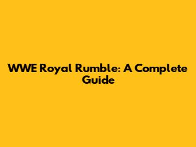 WWE Royal Rumble: A Complete Guide