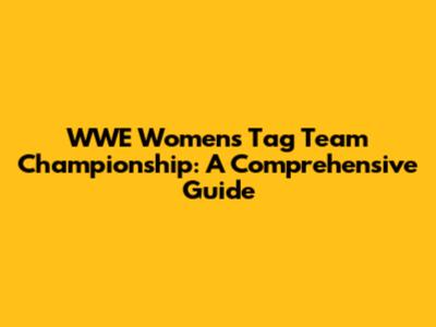 WWE Women's Tag Team Championship: A Comprehensive Guide