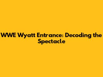 WWE Wyatt Entrance: Decoding the Spectacle