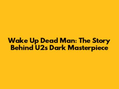 Wake Up Dead Man: The Story Behind U2's Dark Masterpiece