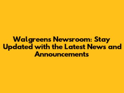 Walgreens Newsroom: Stay Updated with the Latest News and Announcements