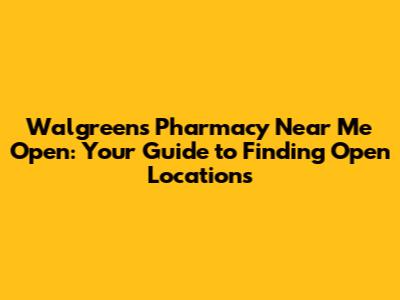 Walgreens Pharmacy Near Me Open: Your Guide to Finding Open Locations