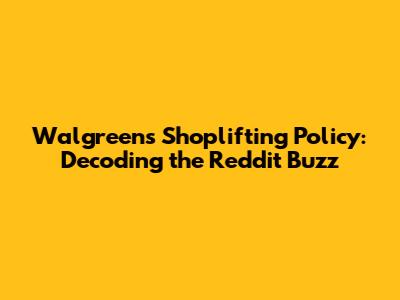 Walgreens Shoplifting Policy: Decoding the Reddit Buzz