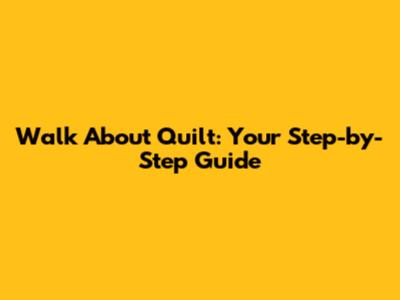 Walk About Quilt: Your Step-by-Step Guide
