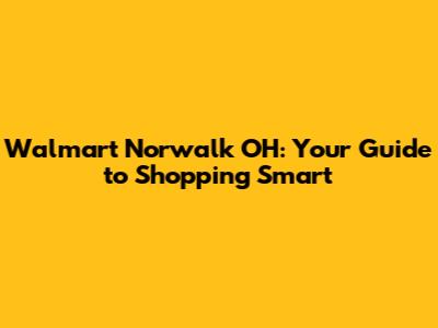 Walmart Norwalk OH: Your Guide to Shopping Smart